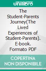 The Student-Parents Journey(The Lived Experiences of Student-Parents). E-book. Formato PDF ebook