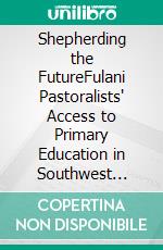 Shepherding the FutureFulani Pastoralists' Access to Primary Education in Southwest Nigeria. E-book. Formato PDF ebook