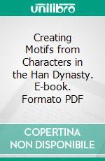 Creating Motifs from Characters in the Han Dynasty. E-book. Formato PDF ebook