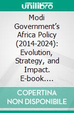 Modi Government’s Africa Policy (2014-2024): Evolution, Strategy, and Impact. E-book. Formato PDF ebook
