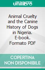 Animal Cruelty and the Canine History of Dogs in Nigeria. E-book. Formato PDF ebook
