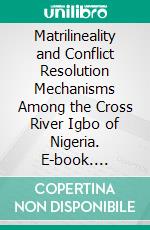 Matrilineality and Conflict Resolution Mechanisms Among the Cross River Igbo of Nigeria. E-book. Formato PDF ebook