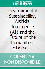 Environmental Sustainability, Artificial Intelligence (AI) and the Future of the Humanities. E-book. Formato PDF ebook