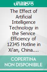 The Effect of Artificial Intelligence Technology in the Service Efficiency of 12345 Hotline in Xi'an, China. E-book. Formato PDF ebook