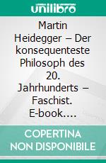 Martin Heidegger – Der konsequenteste Philosoph des 20. Jahrhunderts – Faschist. E-book. Formato PDF ebook