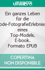 Ein ganzes Leben für die Mode-FotografieErlebnisse eines  Top-Models. E-book. Formato EPUB ebook