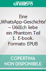 Eine  „WhatsApp-Geschichte“  – Ü60Ich liebe ein Phantom Teil 1. E-book. Formato EPUB ebook di Sybille P. Pastaw