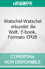 Watschel-Watschel   erkundet die Welt. E-book. Formato EPUB ebook