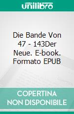 Die Bande Von 47 - 143Der Neue. E-book. Formato EPUB ebook