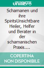 Schamanen und ihre SpiritsUnsichtbare Heiler, Helfer und Berater in der schamanischen Praxis. E-book. Formato EPUB ebook