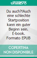 Du auch?!Auch eine schlechte Startposition kann ein guter Beginn sein. E-book. Formato EPUB ebook