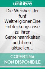 Die Weisheit der fünf WeltreligionenEine Entdeckungsreise zu ihren Gemeinsamkeiten und ihrem aktuellen gesellschaftlichen Wert. E-book. Formato EPUB ebook di Corinna Diederichs