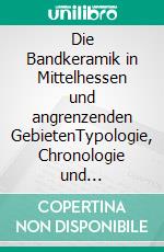 Die Bandkeramik in Mittelhessen und angrenzenden GebietenTypologie, Chronologie und Kontaktszenarie. E-book. Formato EPUB ebook