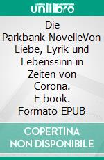 Die Parkbank-NovelleVon Liebe, Lyrik und Lebenssinn in Zeiten von Corona. E-book. Formato EPUB ebook