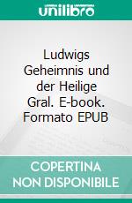 Ludwigs Geheimnis und der Heilige Gral. E-book. Formato EPUB ebook di Antoinette Freling