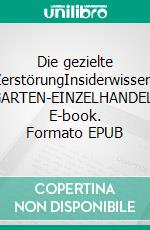 Die gezielte ZerstörungInsiderwissen: GARTEN-EINZELHANDEL. E-book. Formato EPUB ebook