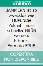 JAMMERN ist so zwecklos wie HUPENDie Zukunft muss schneller GRÜN werden. E-book. Formato EPUB ebook