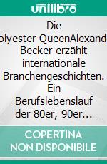 Die Polyester-QueenAlexander Becker erzählt internationale Branchengeschichten. Ein Berufslebenslauf der 80er, 90er und 2000er Jahre. E-book. Formato EPUB ebook