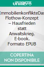 ImmobilienkonflikteDas Flothow-Konzept – Hausfrieden statt Anwaltskrieg. E-book. Formato EPUB ebook di Gerhart Flothow