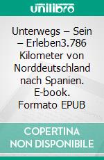 Unterwegs – Sein – Erleben3.786 Kilometer von Norddeutschland nach Spanien. E-book. Formato EPUB ebook