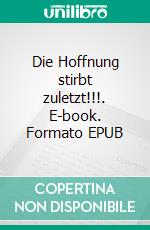 Die Hoffnung stirbt zuletzt!!!. E-book. Formato EPUB