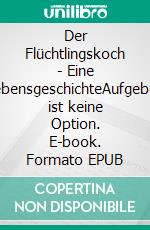 Der  Flüchtlingskoch - Eine LebensgeschichteAufgeben ist keine Option. E-book. Formato EPUB