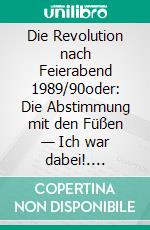 Die Revolution nach Feierabend 1989/90oder: Die Abstimmung  mit den Füßen — Ich war dabei!. E-book. Formato EPUB ebook di Hans Erich Müller