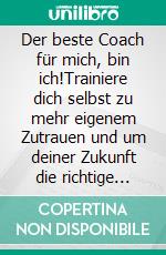 Der beste Coach für mich,  bin ich!Trainiere dich selbst zu mehr eigenem  Zutrauen und um deiner Zukunft die richtige Richtung zu geben.. E-book. Formato EPUB ebook