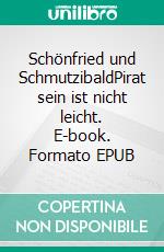 Schönfried und SchmutzibaldPirat sein ist nicht leicht. E-book. Formato EPUB ebook di Claudia Bauer