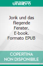 Jorik  und das fliegende Fenster. E-book. Formato EPUB ebook di Ruth Fellinger-Fitze