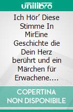 Ich Hör’ Diese  Stimme In MirEine Geschichte die Dein Herz berührt und ein Märchen für Erwachene. E-book. Formato EPUB ebook