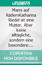 Mami auf RädernKatharina Riedel ist eine Mutter. Aber keine alltägliche, sondern  eine besondere: Eine Mami auf Rädern.. E-book. Formato EPUB ebook