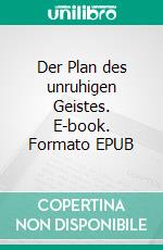 Der Plan des  unruhigen Geistes. E-book. Formato EPUB ebook