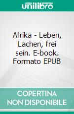 Afrika - Leben, Lachen, frei sein. E-book. Formato EPUB ebook