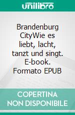 Brandenburg CityWie es liebt, lacht, tanzt und singt. E-book. Formato EPUB