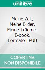 Meine Zeit, Meine Bilder, Meine Träume. E-book. Formato EPUB ebook