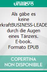 Als gäbe es keine SchwerkraftBUSINESS-LEADERSHIP durch die Augen eines Tänzers. E-book. Formato EPUB ebook