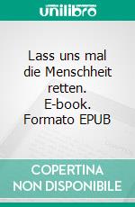 Lass uns mal die Menschheit retten. E-book. Formato EPUB ebook di Fried Martin