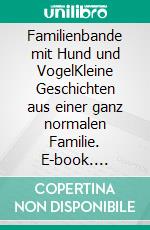 Familienbande mit Hund und VogelKleine Geschichten aus einer ganz normalen Familie. E-book. Formato EPUB ebook di Christiane Teschner