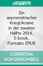 Ein asymmetrischer KriegUkraine in der zweiten Hälfte 2014. E-book. Formato EPUB ebook