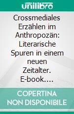 Crossmediales Erzählen im Anthropozän: Literarische Spuren in einem neuen Zeitalter. E-book. Formato PDF ebook di Sabine Anselm