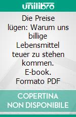 Die Preise lügen: Warum uns billige Lebensmittel teuer zu stehen kommen. E-book. Formato PDF ebook