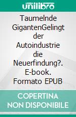 Taumelnde GigantenGelingt der Autoindustrie die Neuerfindung?. E-book. Formato EPUB ebook di Weert Canzler