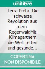 Terra Preta. Die schwarze Revolution aus dem RegenwaldMit Klimagärtnern die Welt retten und gesunde Lebensmittel produzieren. E-book. Formato EPUB ebook