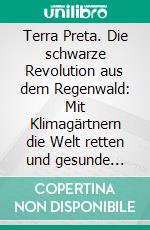 Terra Preta. Die schwarze Revolution aus dem Regenwald: Mit Klimagärtnern die Welt retten und gesunde Lebensmittel produzieren. E-book. Formato PDF ebook di Peter Schmidt