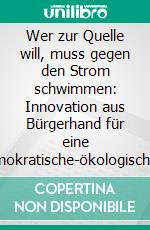 Wer zur Quelle will, muss gegen den Strom schwimmen: Innovation aus Bürgerhand für eine demokratische-ökologische Wasserwirtschaft. E-book. Formato PDF