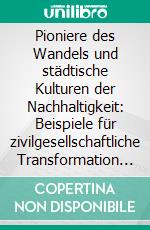 Pioniere des Wandels und städtische Kulturen der Nachhaltigkeit: Beispiele für zivilgesellschaftliche Transformation in München, Barcelona und Kopenhagen. E-book. Formato PDF