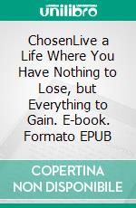 ChosenLive a Life Where You Have Nothing to Lose, but Everything to Gain. E-book. Formato EPUB ebook