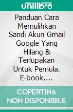 Panduan Cara Memulihkan Sandi Akun Gmail Google Yang Hilang & Terlupakan Untuk Pemula. E-book. Formato PDF ebook di Muhammad Vandestra