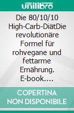 Die 80/10/10 High-Carb-DiätDie revolutionäre Formel für rohvegane und fettarme Ernährung. E-book. Formato EPUB ebook